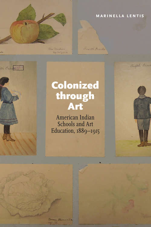 Book cover of Colonized through Art: American Indian Schools and Art Education, 1889-1915