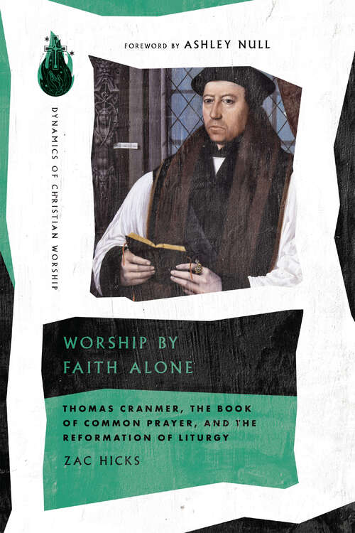 Worship by Faith Alone: Thomas Cranmer, the Book of Common Prayer, and the Reformation of Liturgy (Dynamics of Christian Worship)