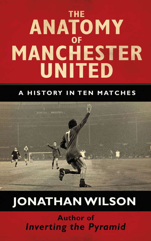 The Anatomy of Manchester United: A History in Ten Matches