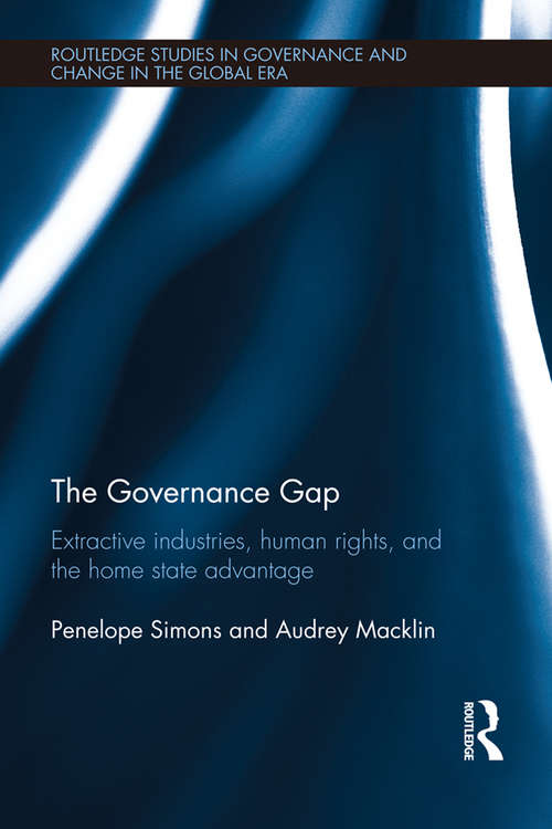 The Governance Gap: Extractive Industries, Human Rights, and the Home State Advantage (Routledge Studies in Governance and Change in the Global Era #9)