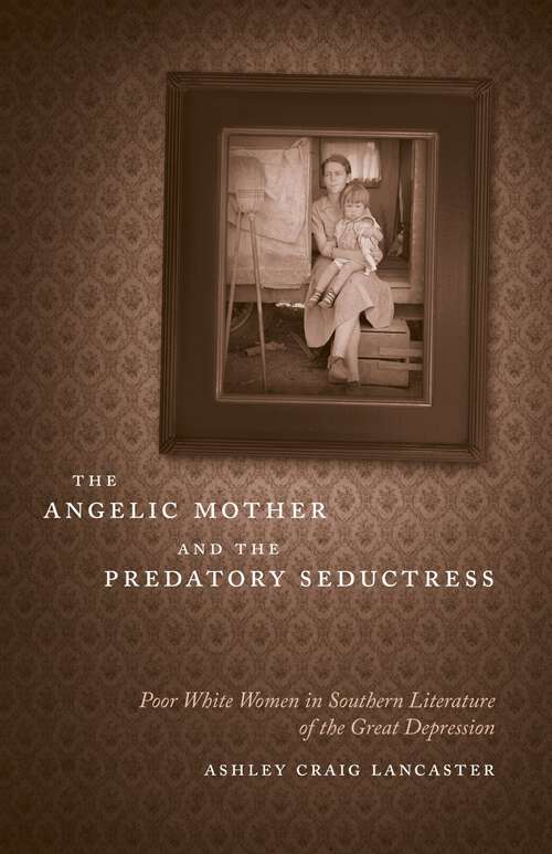Book cover of The Angelic Mother and the Predatory Seductress: Poor White Women in Southern Literature of the Great Depression (Southern Literary Studies)