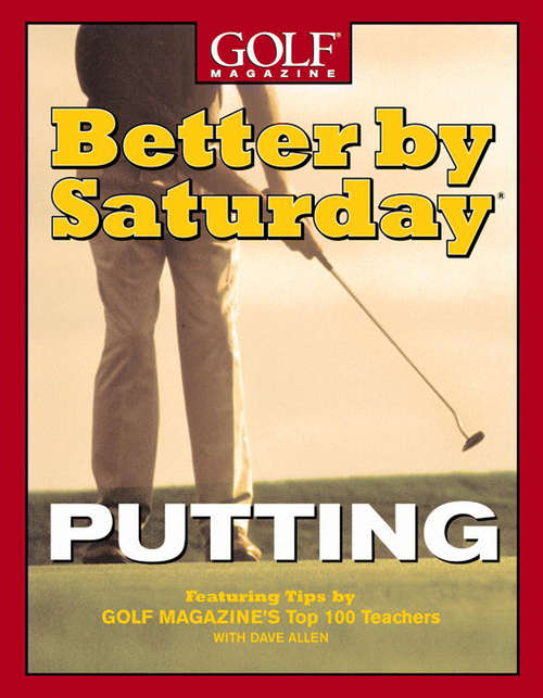 Book cover of Better by Saturday -- Putting: Featuring Tips by Golf Magazine's Top 100 Teachers