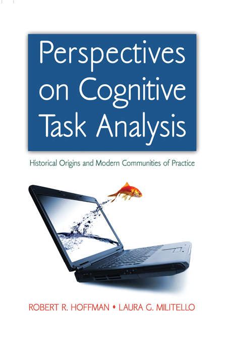 Perspectives on Cognitive Task Analysis: Historical Origins and Modern Communities of Practice (Expertise: Research And Applications Ser.)