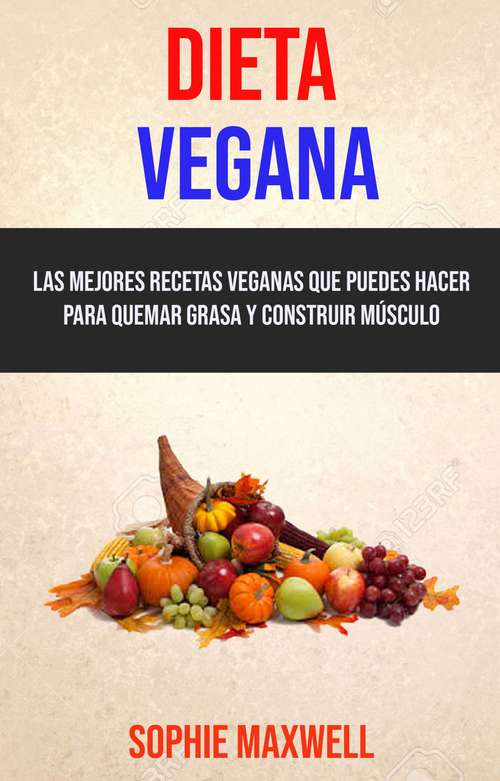 Book cover of Dieta Vegana: Las Mejores Recetas Veganas Que Puedes Hacer Para Quemar Grasa Y Construir Músculo