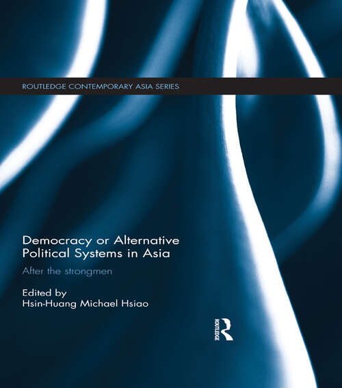 Democracy or Alternative Political Systems in Asia: After the Strongmen (Routledge Contemporary Asia Series)