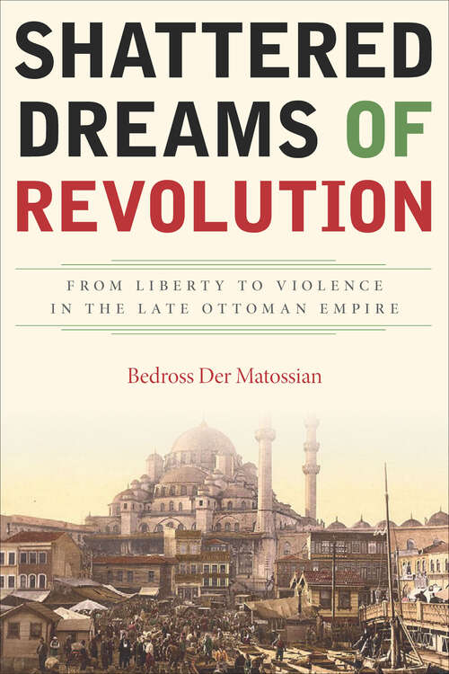 Book cover of Shattered Dreams of Revolution: From Liberty to Violence in the Late Ottoman Empire