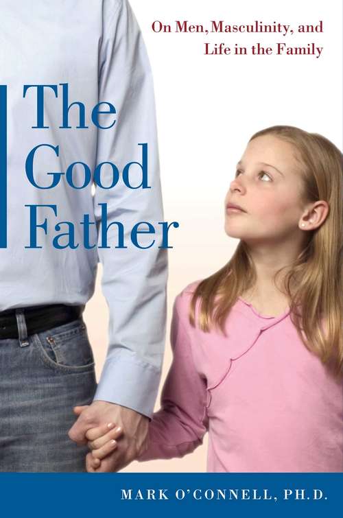 Book cover of The Good Father: On Men, Masculinity, and Life in the Family