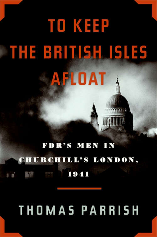 Book cover of To Keep the British Isles Afloat: FDR's Men in Churchill's London, 1941
