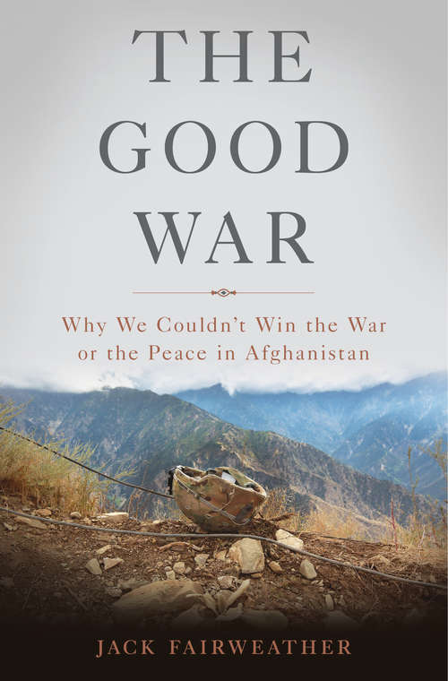 Book cover of The Good War: Why We Couldn't Win the War or the Peace in Afghanistan