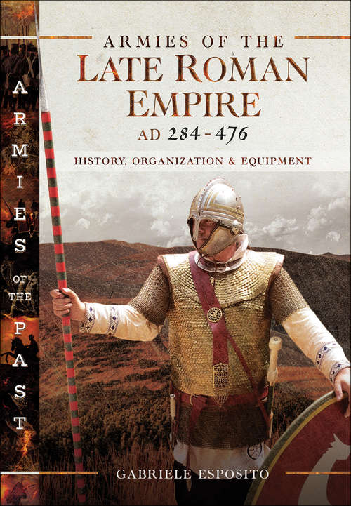 Armies of the Late Roman Empire AD 284 to 476: History, Organization & Equipment (Armies Of The Past Ser.)