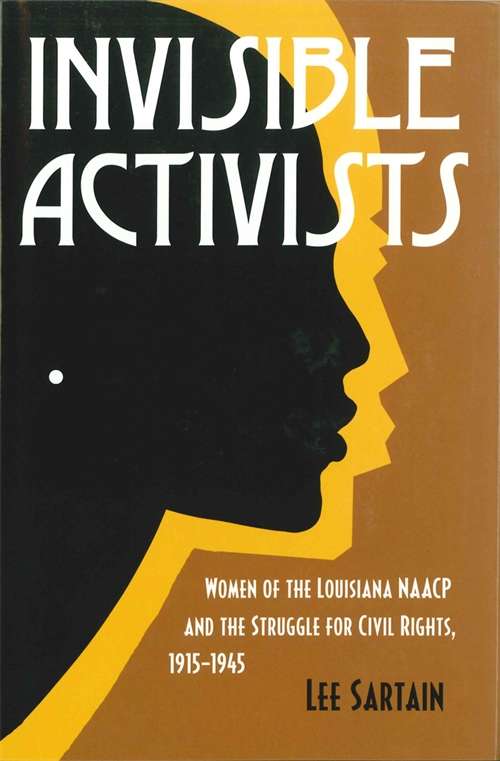 Invisible Activists: Women of the Louisiana NAACP and the Struggle for Civil Rights, 1915--1945 (Conflicting Worlds: New Dimensions of the American Civil War)