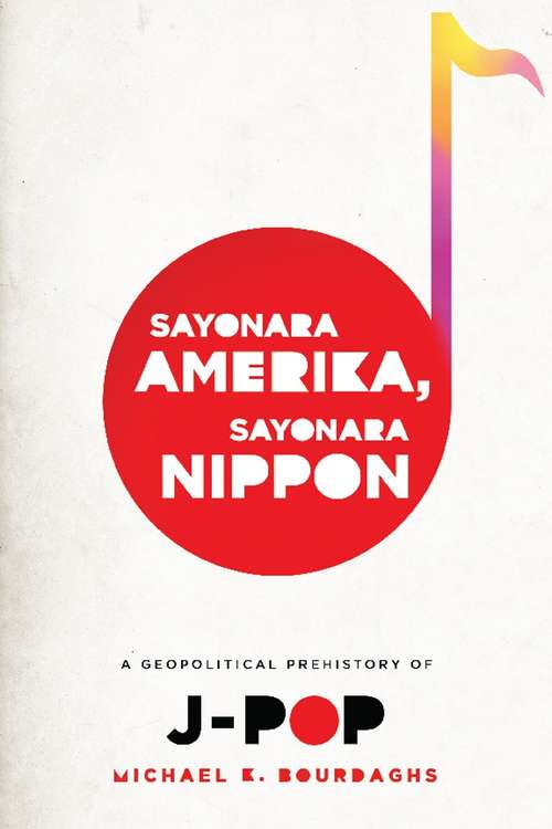 Book cover of Sayonara Amerika, Sayonara Nippon: A Geopolitical Prehistory of J-Pop