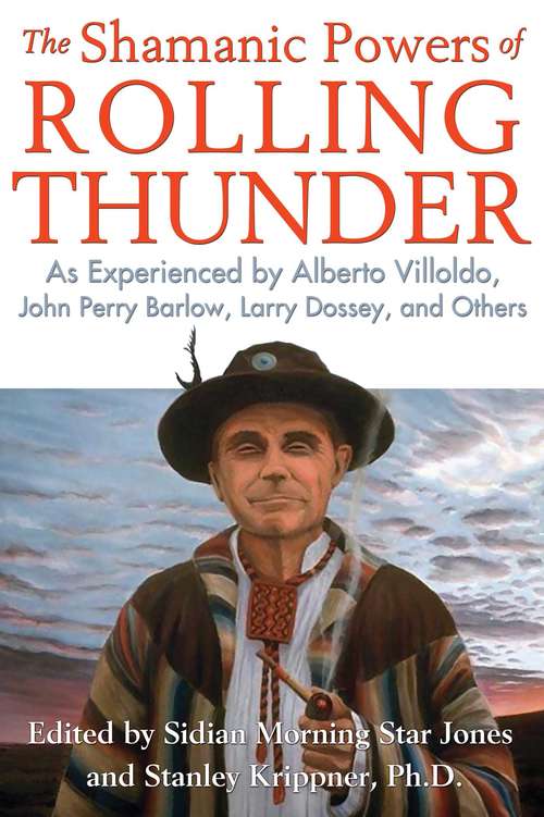 The Shamanic Powers of Rolling Thunder: As Experienced by Alberto Villoldo, John Perry Barlow, Larry Dossey, and Others