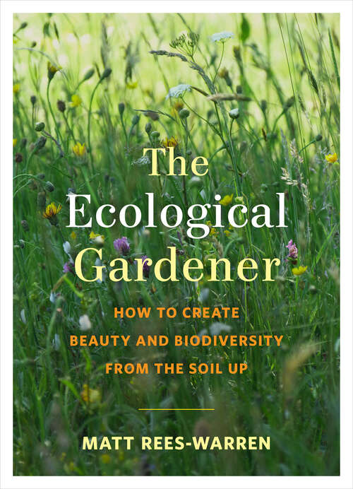 Book cover of The Ecological Gardener: How to Create Beauty and Biodiversity from the Soil Up