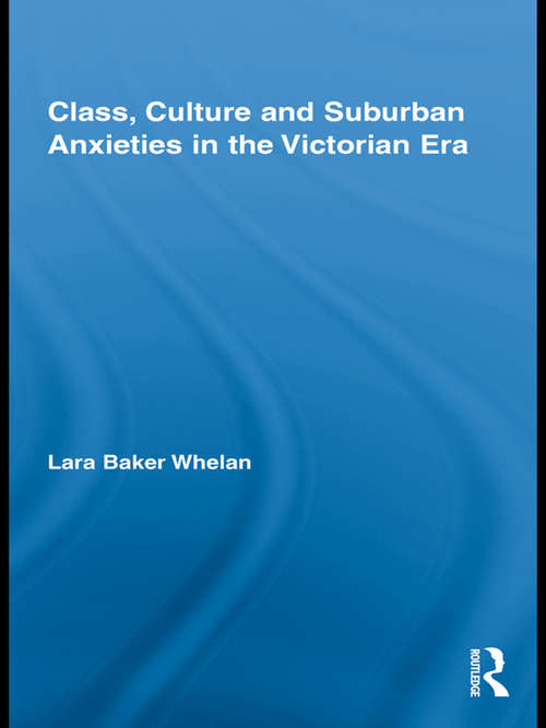 Book cover of Class, Culture and Suburban Anxieties in the Victorian Era (Routledge Studies in Nineteenth Century Literature)