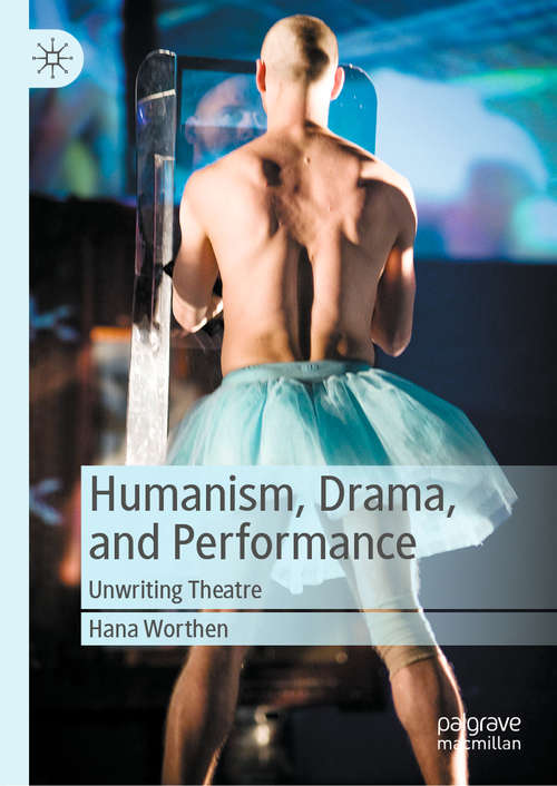 Book cover of Humanism, Drama, and Performance: Unwriting Theatre (1st ed. 2020)