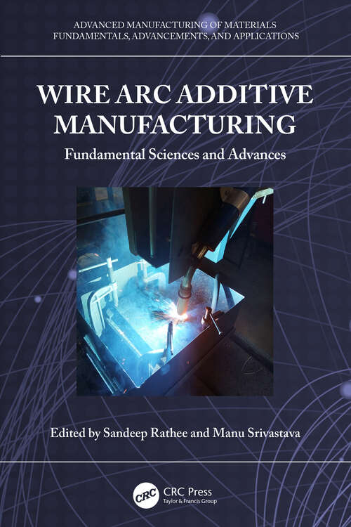 Book cover of Wire Arc Additive Manufacturing: Fundamental Sciences and Advances (Advanced Manufacturing of Materials)