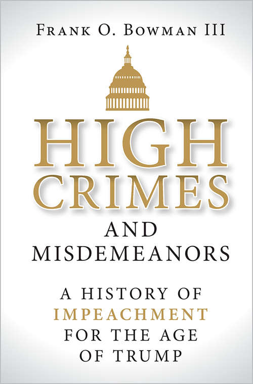 Book cover of High Crimes and Misdemeanors: A History of Impeachment for the Age of Trump