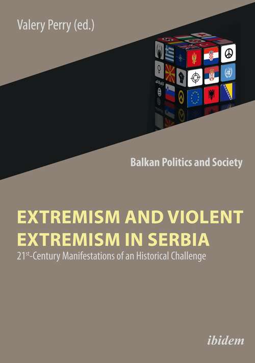 Extremism and Violent Extremism in Serbia: 21st Century Manifestations of an Historical Challenge (Balkan Politics and Society #1)