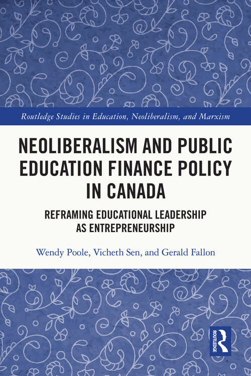 Neoliberalism and Public Education Finance Policy in Canada: Reframing Educational Leadership as Entrepreneurship (Routledge Studies in Education, Neoliberalism, and Marxism)