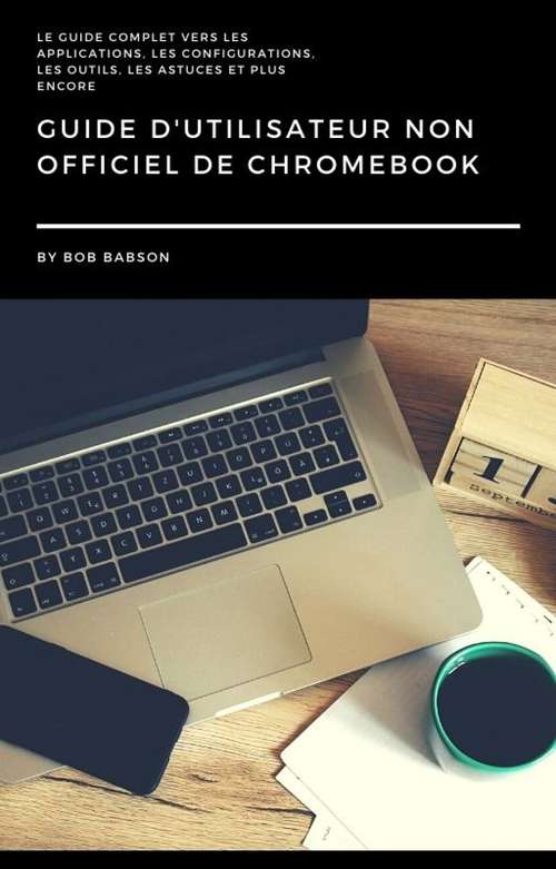 Book cover of Guide D'utilisateur non Officiel de Chromebook: Le guide complet vers les applications, les configurations, les outils, les astuces et plus encore