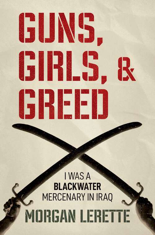 Book cover of Guns, Girls, and Greed: I Was a Blackwater Mercenary in Iraq