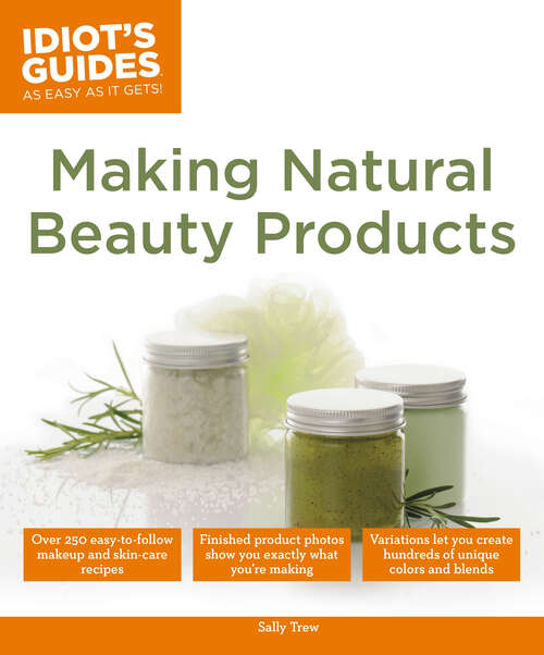 Book cover of Making Natural Beauty Products: Over 250 Easy-to-Follow Makeup and Skincare Recipes (Idiot's Guides)