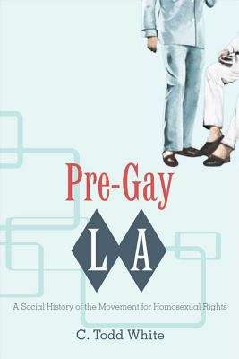 Pre-Gay L.A.: A Social History of the Movement for Homosexual Rights