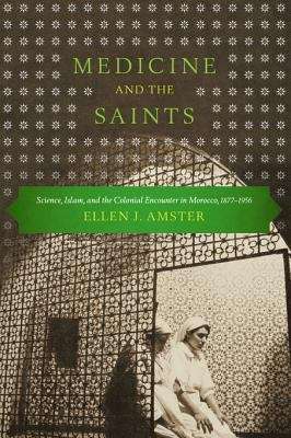 Book cover of Medicine and the Saints: Science, Islam, and the Colonial Encounter in Morocco, 1877-1956.