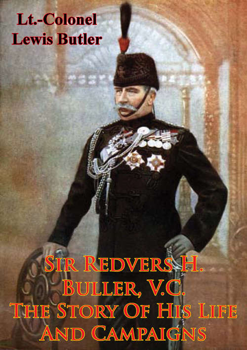 Sir Redvers H. Buller, V.C.: The Story Of His Life And Campaigns