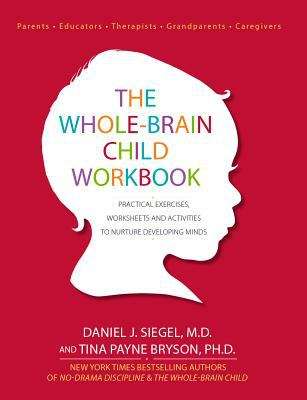 The Whole-Brain Child Workbook: Practical Exercises, Worksheets and Activities To Nurture Developing Minds