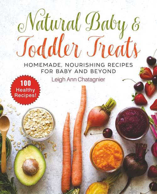 Natural Baby & Toddler Treats: Homemade, Nourishing Recipes for Baby and Beyond