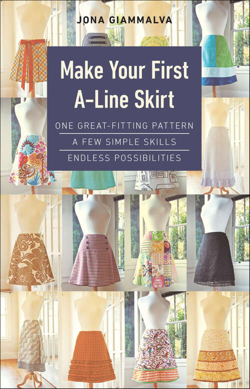 Book cover of Make Your First A-Line Skirt: One Great-Fitting Pattern, A Few Simple Skills, Endless Possibilities