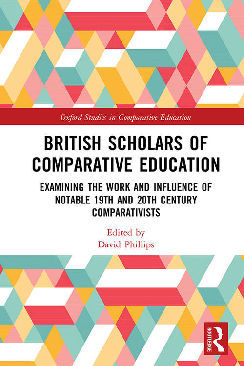 British Scholars of Comparative Education: Examining the Work and Influence of Notable 19th and 20th Century Comparativists (Oxford Studies in Comparative Education)
