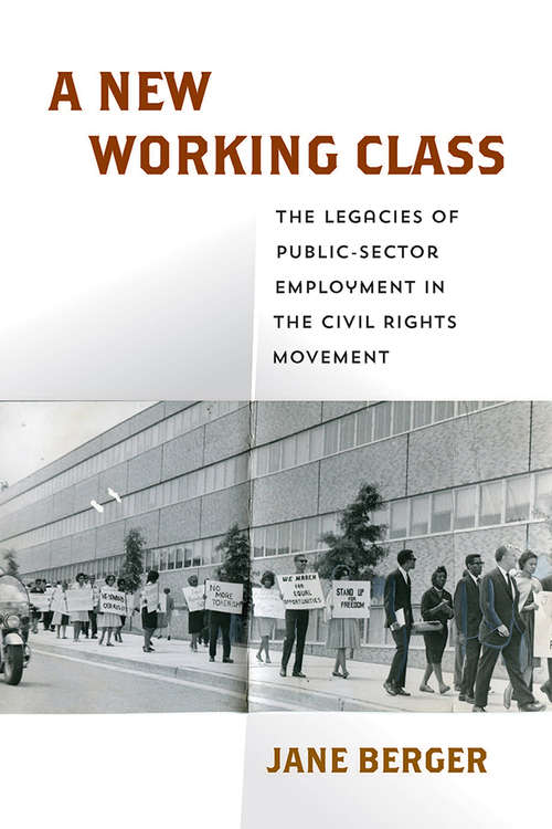 A New Working Class: The Legacies of Public-Sector Employment in the Civil Rights Movement (Politics and Culture in Modern America)