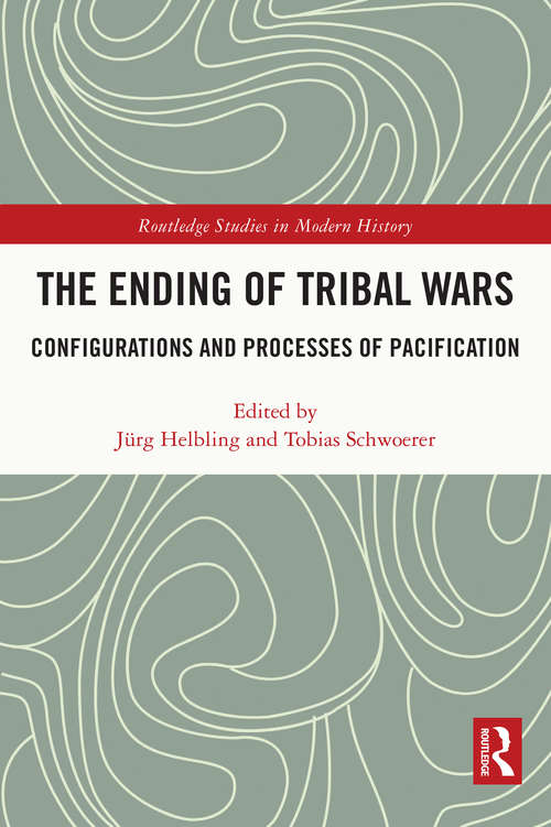 Book cover of The Ending of Tribal Wars: Configurations and Processes of Pacification (Routledge Studies in Modern History #79)