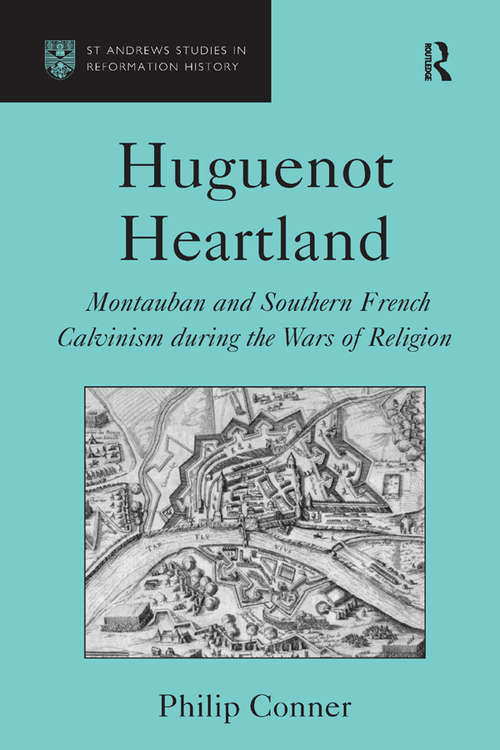 Huguenot Heartland: Montauban and Southern French Calvinism During the Wars of Religion (St Andrews Studies in Reformation History)