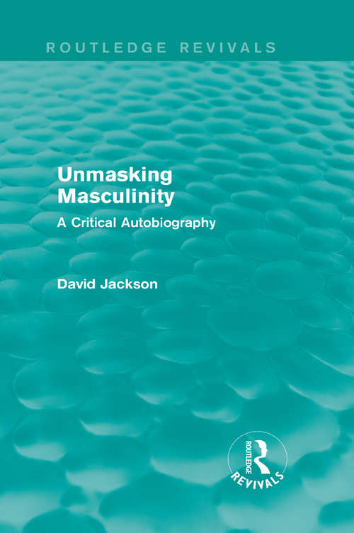 Unmasking Masculinity: A Critical Autobiography (Routledge Revivals)