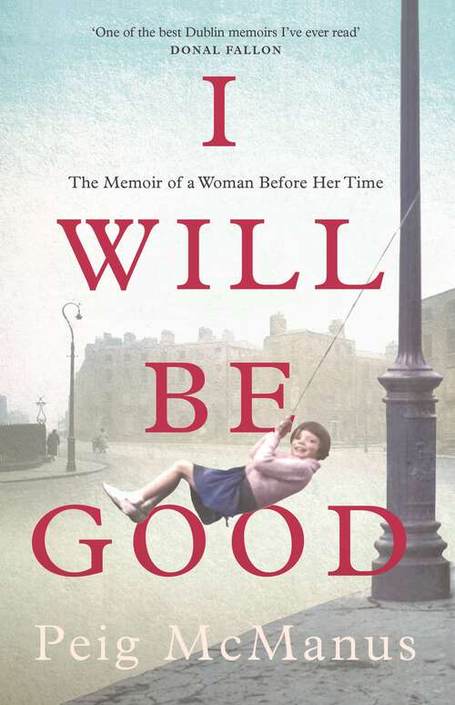 Book cover of I Will Be Good: A Memoir of a Dublin Childhood and a Life Less Ordinary