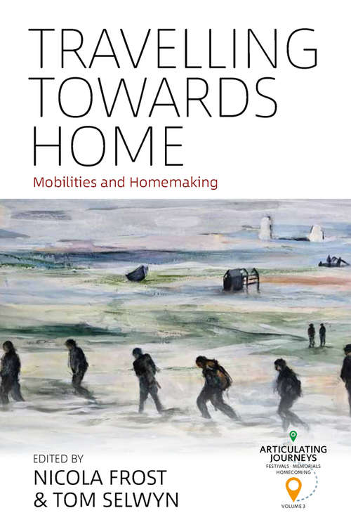 Travelling Towards Home: Mobilities and Homemaking (Articulating Journeys: Festivals, Memorials, and Homecomings #3)