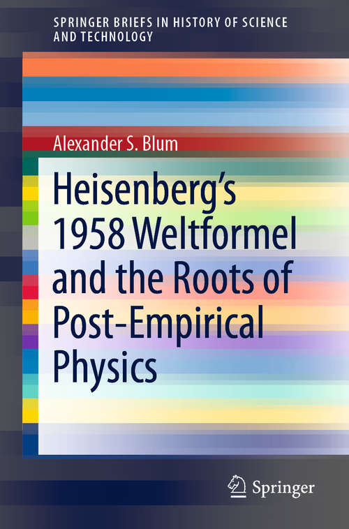 Book cover of Heisenberg’s 1958 Weltformel and the Roots of Post-Empirical Physics (1st ed. 2019) (SpringerBriefs in History of Science and Technology)