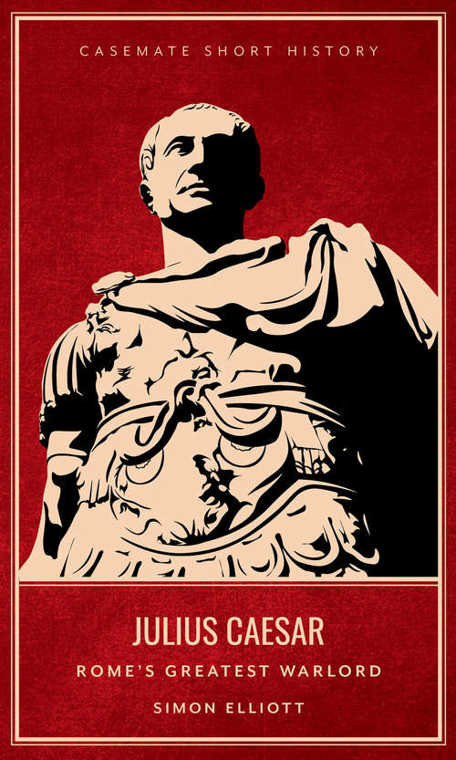 Julius Caesar: Rome's Greatest Warlord (Casemate Short History)