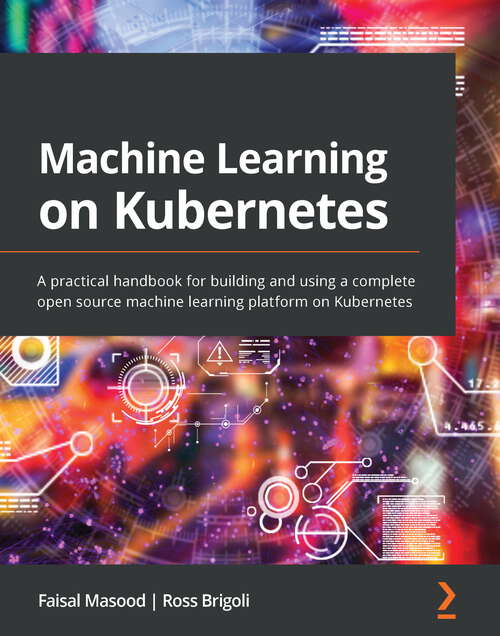 Book cover of Machine Learning on Kubernetes: A practical handbook for building and using a complete open source machine learning platform on Kubernetes