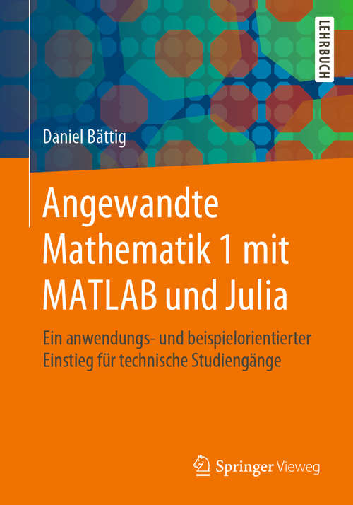 Book cover of Angewandte Mathematik 1 mit MATLAB und Julia: Ein anwendungs- und beispielorientierter Einstieg für technische Studiengänge (1. Aufl. 2020)