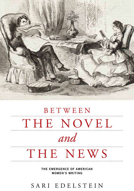 Book cover of Between the Novel and the News: The Emergence of American Women's Writing