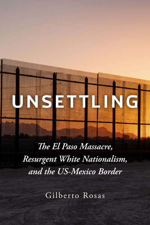 Book cover of Unsettling: The El Paso Massacre, Resurgent White Nationalism, and the US-Mexico Border