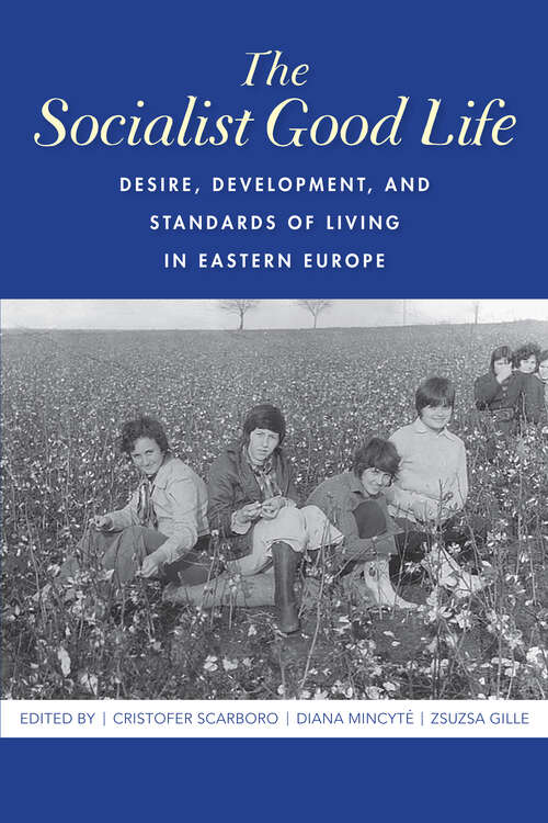 The Socialist Good Life: Desire, Development, and Standards of Living in Eastern Europe