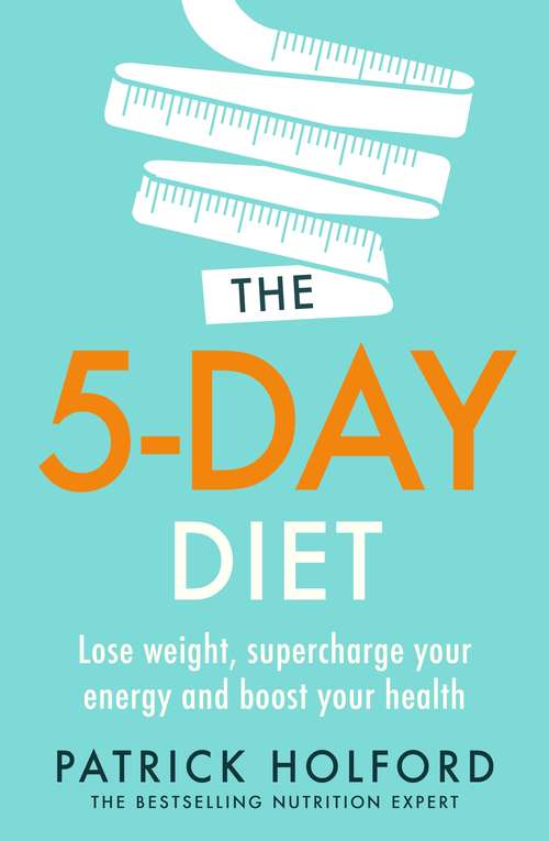 The 5-Day Diet: Lose weight, supercharge your energy and reboot your health