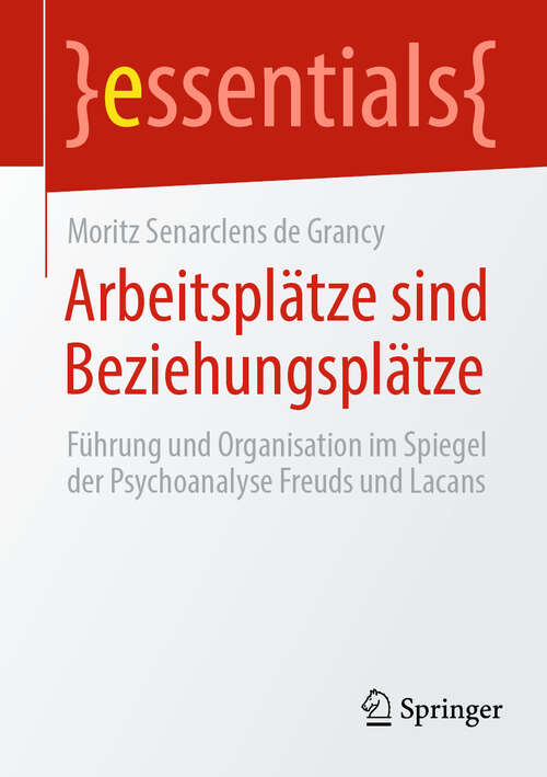 Book cover of Arbeitsplätze sind Beziehungsplätze: Führung und Organisation im Spiegel der Psychoanalyse Freuds und Lacans (essentials)