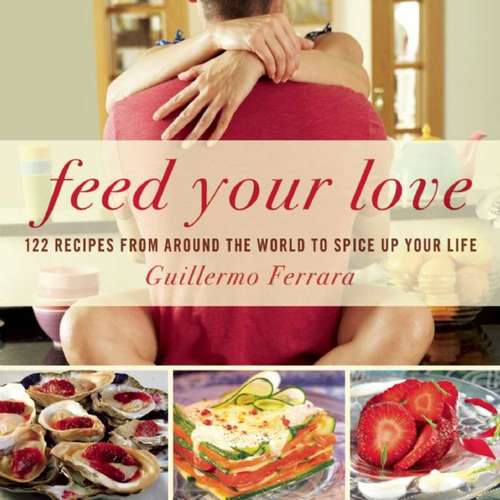 Book cover of Feed Your Love: 122 Recipes from Around the World to Spice Up Your Love Life